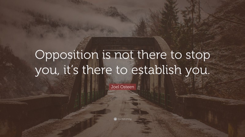 Joel Osteen Quote: “Opposition is not there to stop you, it’s there to establish you.”