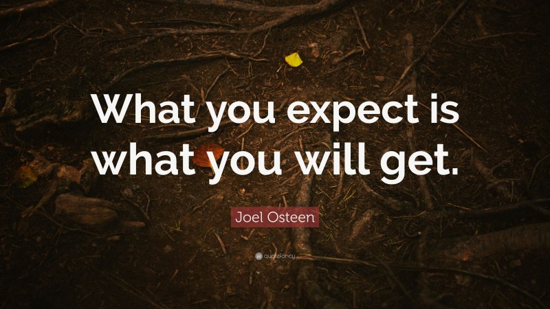 Joel Osteen Quote: “What you expect is what you will get.”