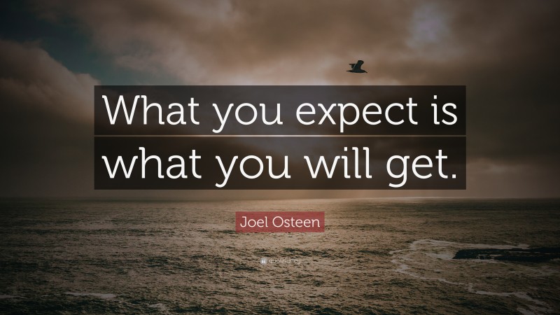 Joel Osteen Quote: “What you expect is what you will get.”