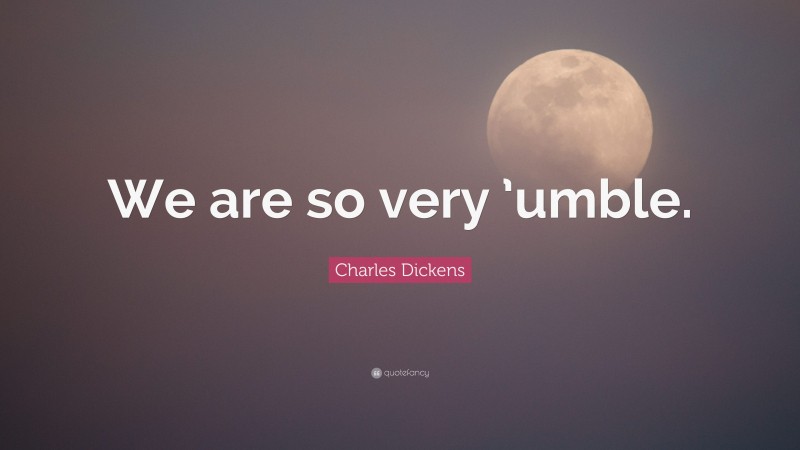 Charles Dickens Quote: “We are so very ’umble.”