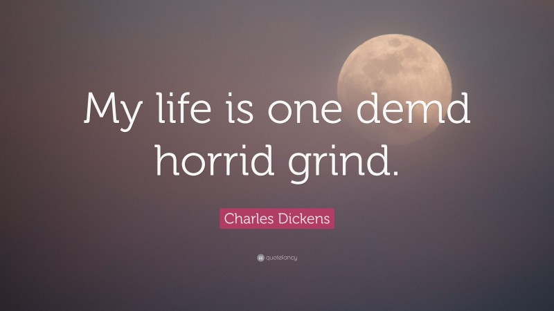 Charles Dickens Quote: “My life is one demd horrid grind.”