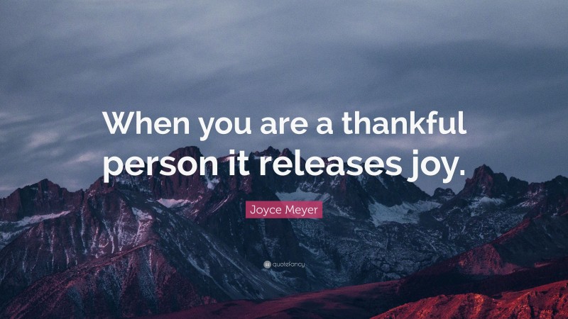 Joyce Meyer Quote: “When you are a thankful person it releases joy.”