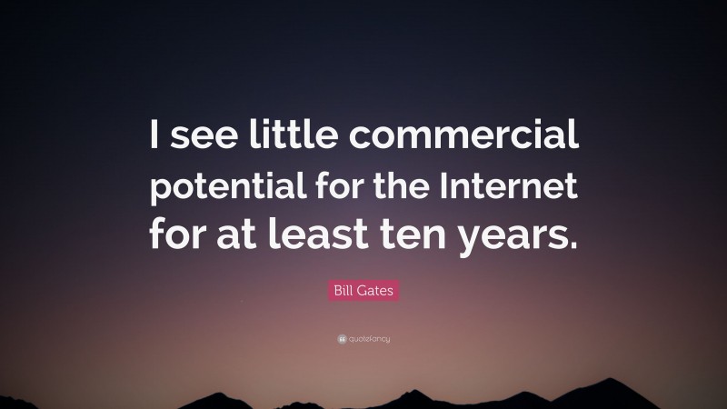 Bill Gates Quote: “I see little commercial potential for the Internet for at least ten years.”
