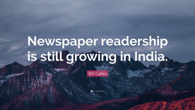 Bill Gates Quote: “Newspaper readership is still growing in India.”