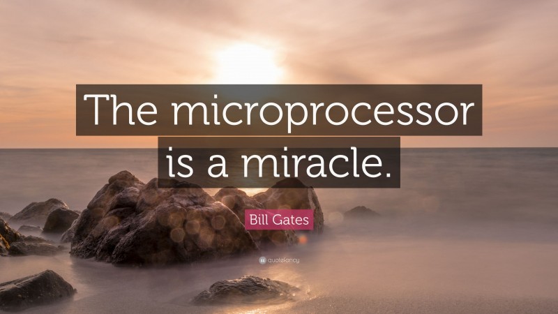 Bill Gates Quote: “The microprocessor is a miracle.”