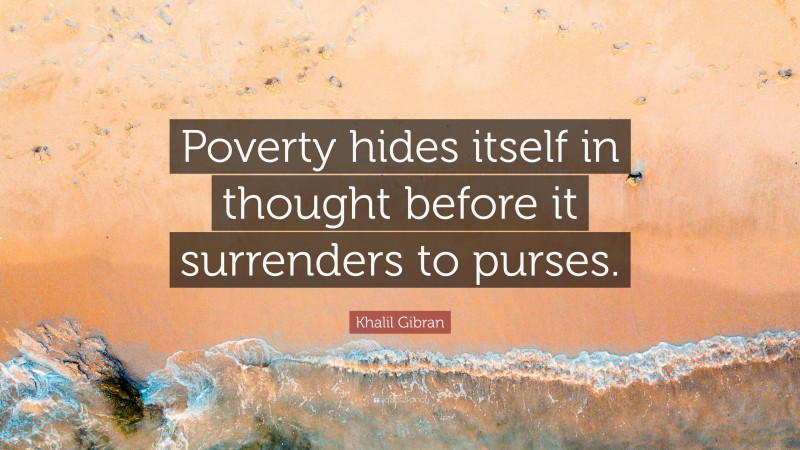 Khalil Gibran Quote: “Poverty hides itself in thought before it surrenders to purses.”