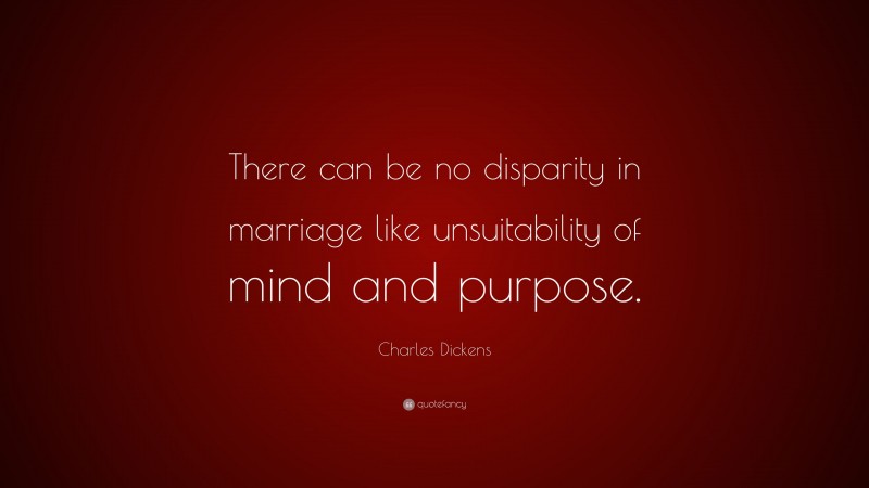Charles Dickens Quote: “There can be no disparity in marriage like unsuitability of mind and purpose.”