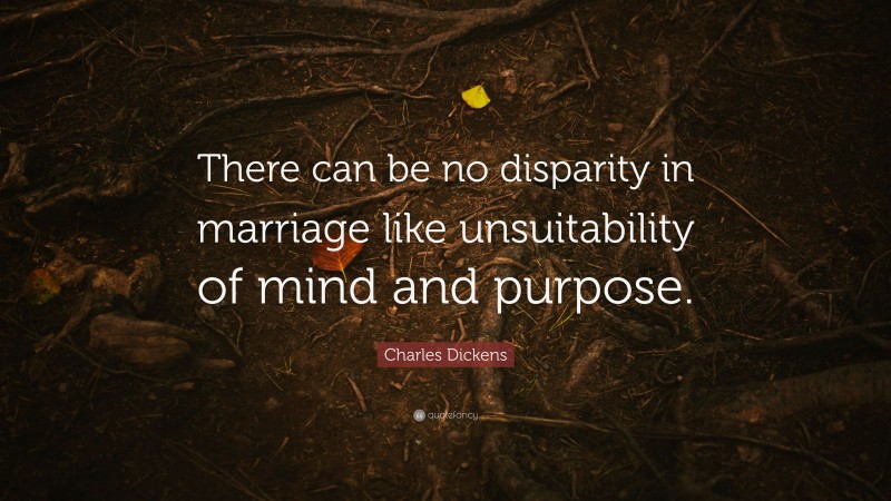 Charles Dickens Quote: “There can be no disparity in marriage like unsuitability of mind and purpose.”