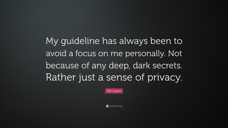 Bill Gates Quote: “My guideline has always been to avoid a focus on me personally. Not because of any deep, dark secrets. Rather just a sense of privacy.”