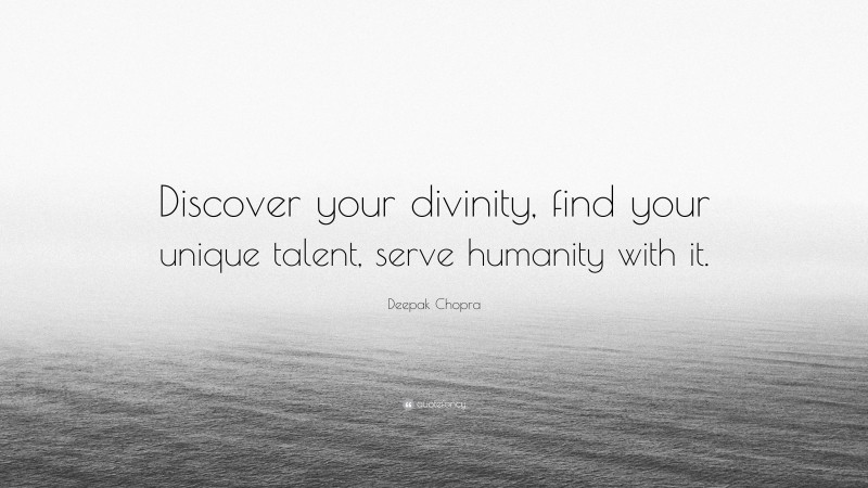 Deepak Chopra Quote: “Discover your divinity, find your unique talent, serve humanity with it.”