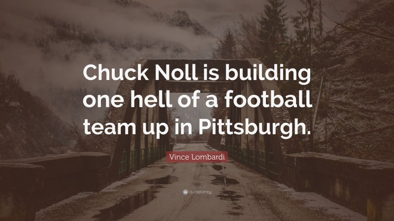 Vince Lombardi Quote: “Chuck Noll is building one hell of a football team up in Pittsburgh.”