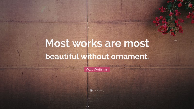 Walt Whitman Quote: “Most works are most beautiful without ornament.”