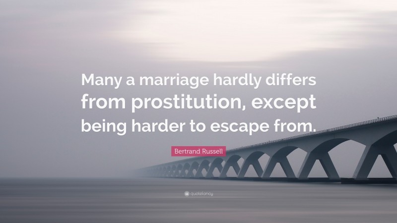 Bertrand Russell Quote: “Many a marriage hardly differs from prostitution, except being harder to escape from.”