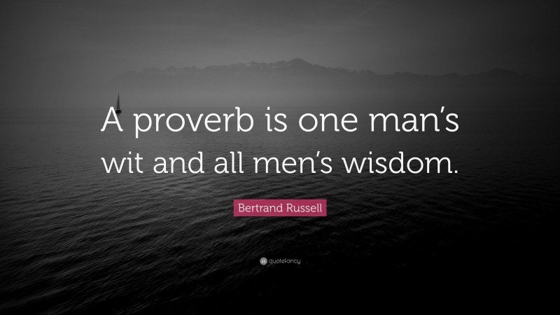 Bertrand Russell Quote: “A proverb is one man’s wit and all men’s wisdom.”