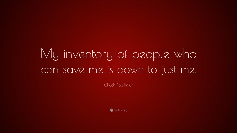 Chuck Palahniuk Quote: “My inventory of people who can save me is down to just me.”