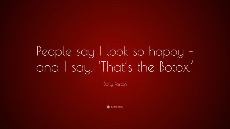 Dolly Parton Quote: “People say I look so happy – and I say, ‘That’s the Botox.’”