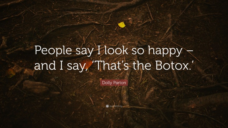 Dolly Parton Quote: “People say I look so happy – and I say, ‘That’s the Botox.’”