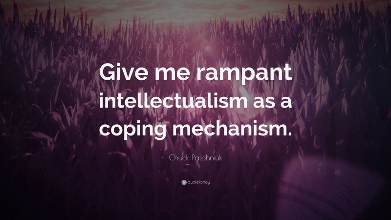 Chuck Palahniuk Quote: “Give me rampant intellectualism as a coping mechanism.”