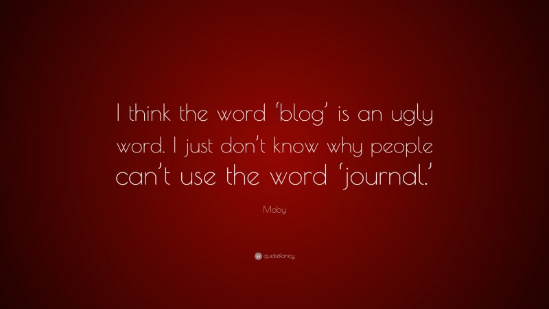 Moby Quote: “I think the word ‘blog’ is an ugly word. I just don’t know why people can’t use the word ‘journal.’”