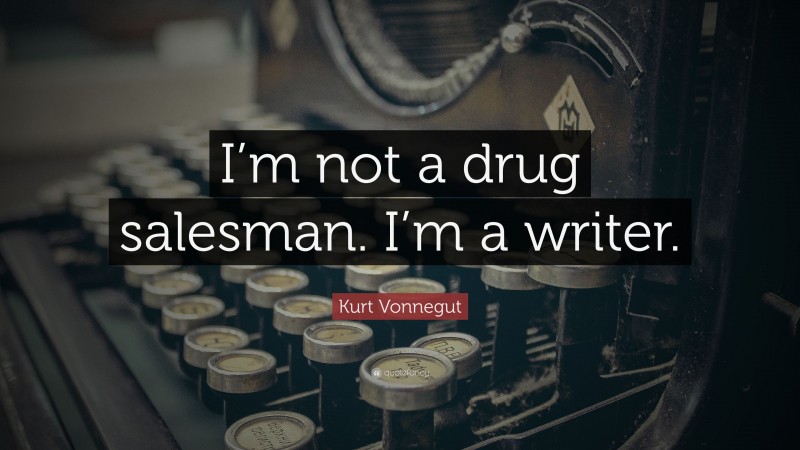 Kurt Vonnegut Quote: “I’m not a drug salesman. I’m a writer.”
