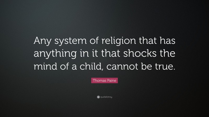 Thomas Paine Quote: “Any system of religion that has anything in it that shocks the mind of a child, cannot be true.”