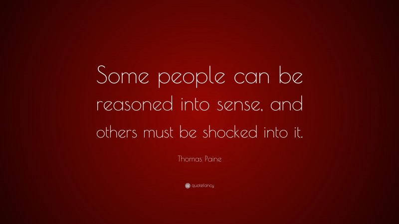 Thomas Paine Quote: “Some people can be reasoned into sense, and others must be shocked into it.”