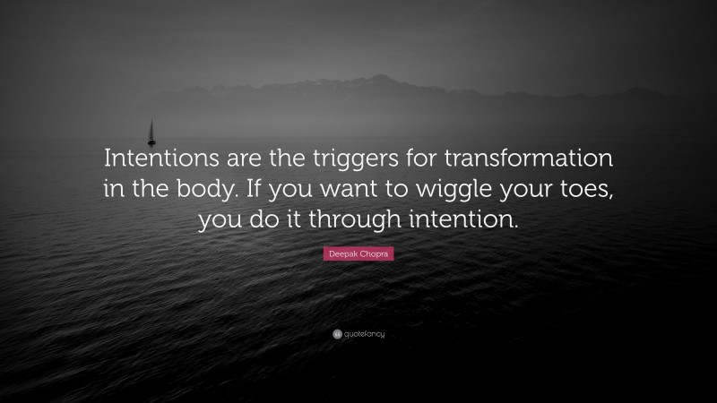 Deepak Chopra Quote: “Intentions are the triggers for transformation in the body. If you want to wiggle your toes, you do it through intention.”