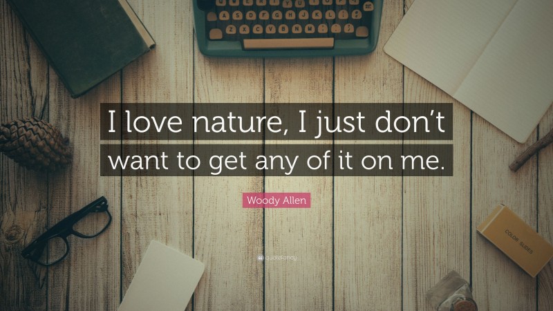 Woody Allen Quote: “I love nature, I just don’t want to get any of it on me.”