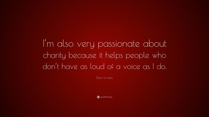 Demi Lovato Quote: “I’m also very passionate about charity because it helps people who don’t have as loud of a voice as I do.”