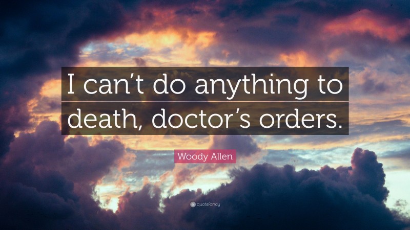 Woody Allen Quote: “I can’t do anything to death, doctor’s orders.”