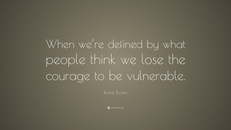 Brené Brown Quote: “When we’re defined by what people think we lose the courage to be vulnerable.”