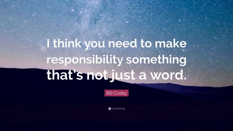 Bill Cosby Quote: “I think you need to make responsibility something that’s not just a word.”