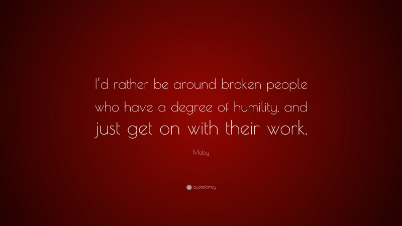 Moby Quote: “I’d rather be around broken people who have a degree of humility, and just get on with their work.”