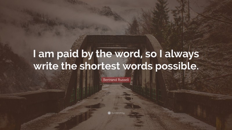Bertrand Russell Quote: “I am paid by the word, so I always write the shortest words possible.”