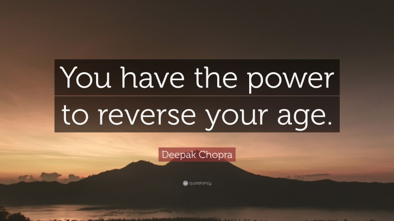 Deepak Chopra Quote: “You have the power to reverse your age.”