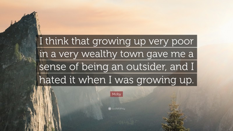 Moby Quote: “I think that growing up very poor in a very wealthy town gave me a sense of being an outsider, and I hated it when I was growing up.”