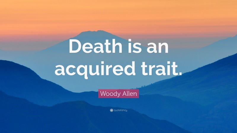 Woody Allen Quote: “Death is an acquired trait.”