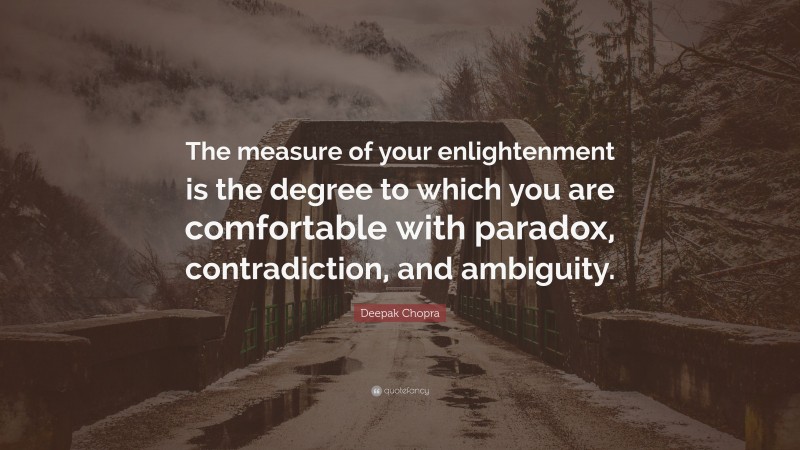 Deepak Chopra Quote: “The measure of your enlightenment is the degree to which you are comfortable with paradox, contradiction, and ambiguity.”
