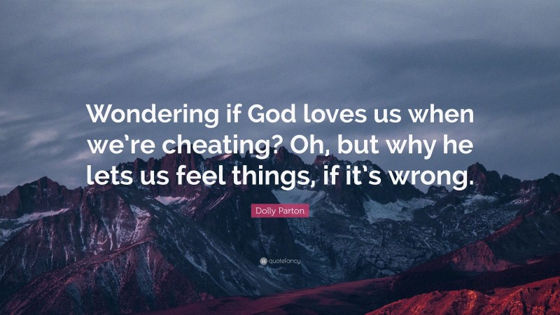 Dolly Parton Quote: “Wondering if God loves us when we’re cheating? Oh, but why he lets us feel things, if it’s wrong.”