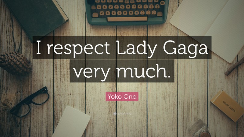Yoko Ono Quote: “I respect Lady Gaga very much.”