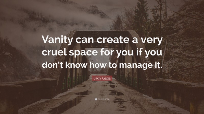 Lady Gaga Quote: “Vanity can create a very cruel space for you if you don’t know how to manage it.”