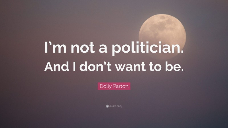 Dolly Parton Quote: “I’m not a politician. And I don’t want to be.”
