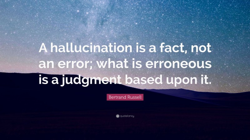 Bertrand Russell Quote: “A hallucination is a fact, not an error; what is erroneous is a judgment based upon it.”