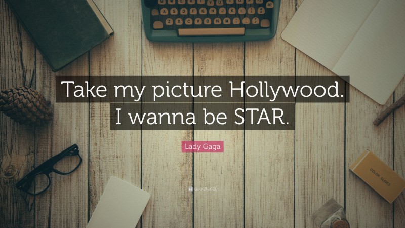 Lady Gaga Quote: “Take my picture Hollywood. I wanna be STAR.”