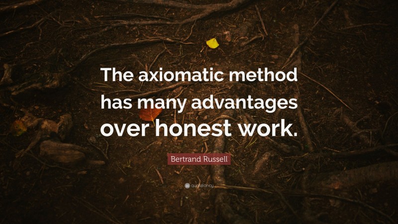 Bertrand Russell Quote: “The axiomatic method has many advantages over honest work.”