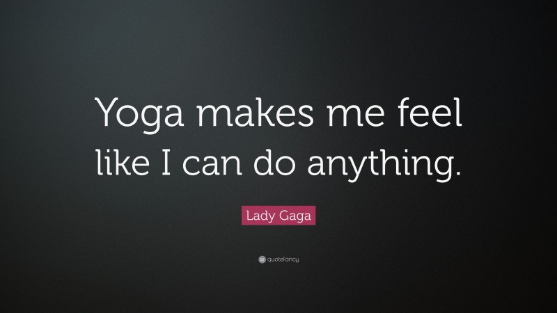 Lady Gaga Quote: “Yoga makes me feel like I can do anything.”