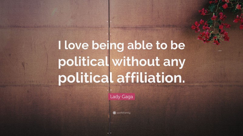 Lady Gaga Quote: “I love being able to be political without any political affiliation.”