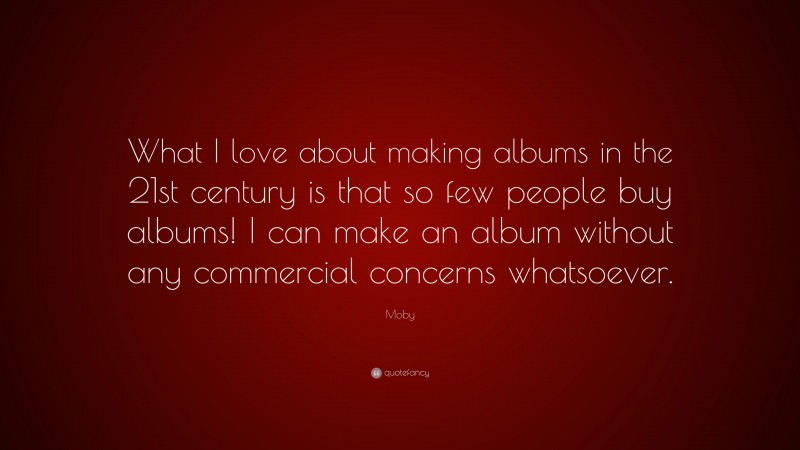Moby Quote: “What I love about making albums in the 21st century is that so few people buy albums! I can make an album without any commercial concerns whatsoever.”