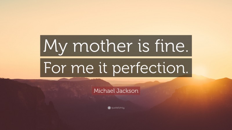 Michael Jackson Quote: “My mother is fine. For me it perfection.”