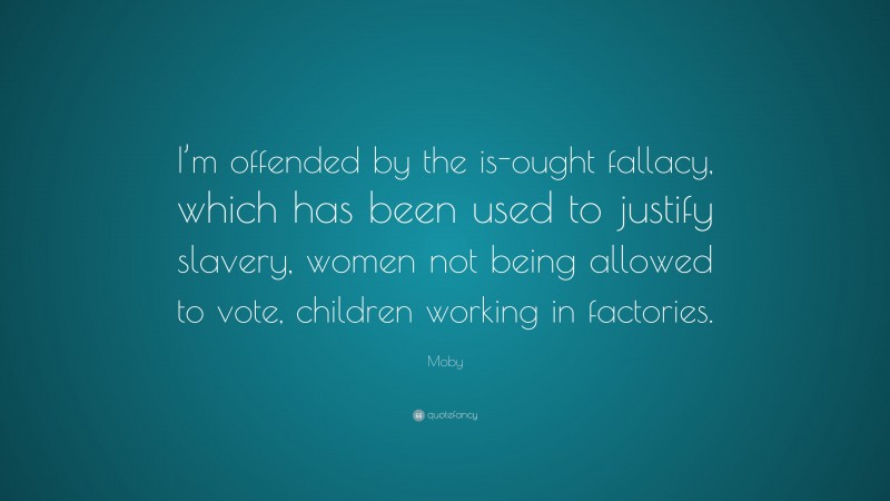 Moby Quote: “I’m offended by the is-ought fallacy, which has been used to justify slavery, women not being allowed to vote, children working in factories.”